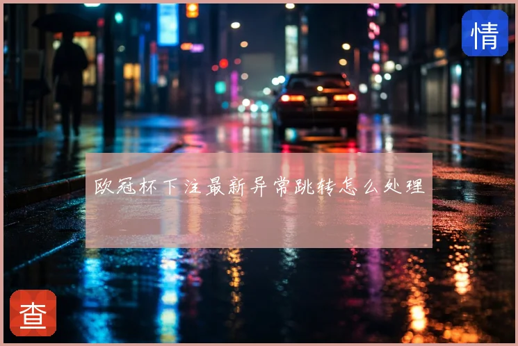 欧冠杯下注最新异常跳转怎么处理