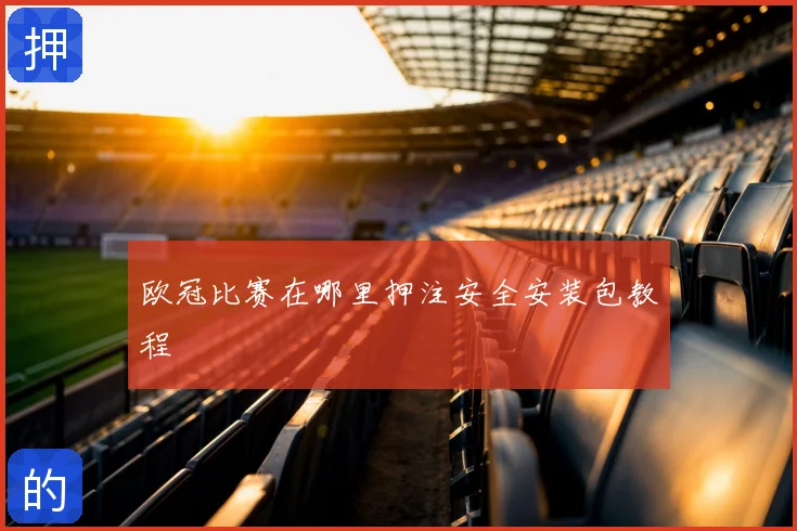 欧冠比赛在哪里押注安全安装包教程