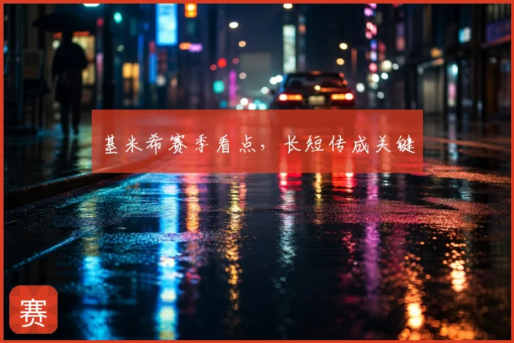 基米希赛季看点，长短传成关键