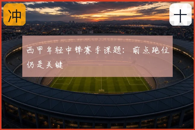 西甲年轻中锋赛季课题:前点跑位仍是关键