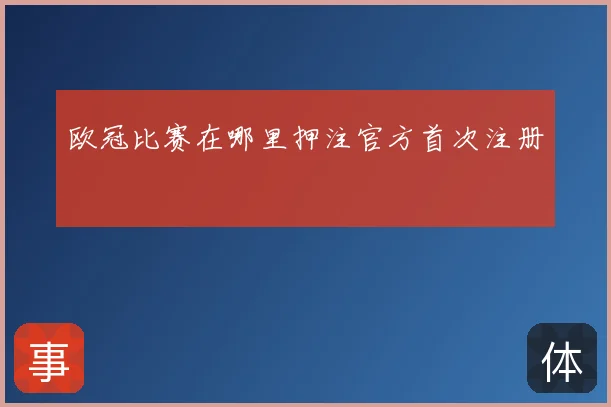 欧冠比赛在哪里押注官方首次注册