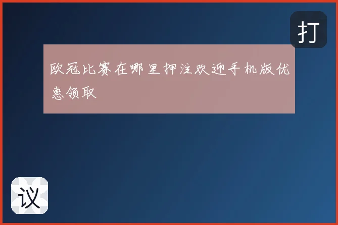 欧冠比赛在哪里押注欢迎手机版优惠领取