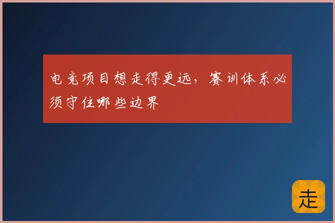 电竞项目想走得更远，赛训体系必须守住哪些边界