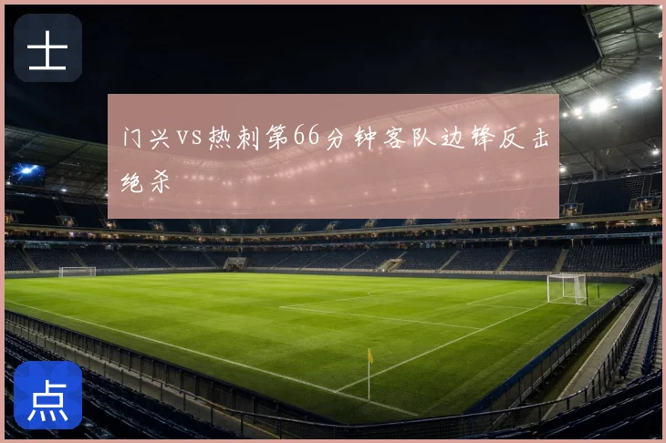 门兴vs热刺第66分钟客队边锋反击绝杀