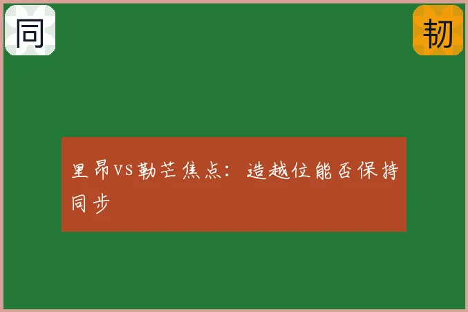 里昂vs勒芒焦点:造越位能否保持同步